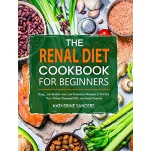 The Renal Diet Cookbook for Beginners: Easy, Low Sodium and Low Potassium Recipes to Control Your Kidney Disease(CKD) and Avoid Dialysis - Katherine S imagine