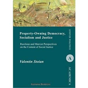 Property-Owning Democracy, socialism and Justice. Rawlsian and Marxist Perspectives on the Content of Social Justice - Valentin Stoian imagine