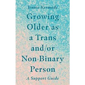 Growing Older as a Trans And/Or Non-Binary Person: A Support Guide, Paperback - Jennie Kermode imagine