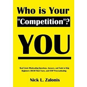 Who Is Your Competition? YOU: Real Estate Wholesaling Questions, Answers and Tools to Help Beginners CRUSH Their Fears, and STOP Procrastinating - Nic imagine