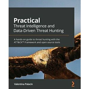 Practical Threat Intelligence and Data-Driven Threat Hunting: A hands-on guide to threat hunting with the ATT&CK(TM) Framework and open source tools - imagine