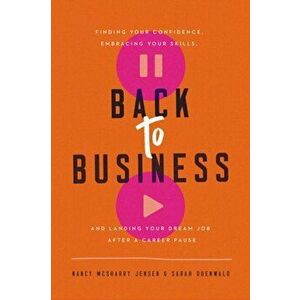 Back to Business: Finding Your Confidence, Embracing Your Skills, and Landing Your Dream Job After a Career Pause - Nancy McSharry Jensen imagine