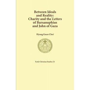 Between Ideals and Reality: Charity and the Letters of Barsanuphius and John of Gaza, Paperback - Hyung Guen Choi imagine
