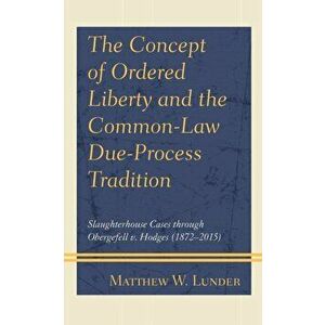 The Concept of Ordered Liberty and the Common-Law Due-Process Tradition: Slaughterhouse Cases through Obergefell v. Hodges (1872-2015) - Matthew W. Lu imagine