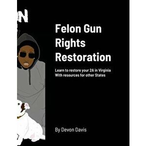 Felon Gun Rights Restoration: Learn to restore your 2A in Virginia With resources for other States, Paperback - Devon Davis imagine