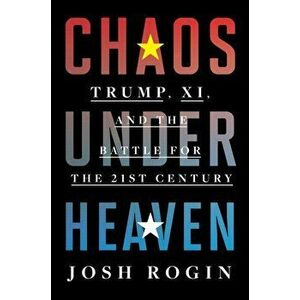 Chaos Under Heaven: Trump, XI, and the Battle for the Twenty-First Century, Hardcover - Josh Rogin imagine