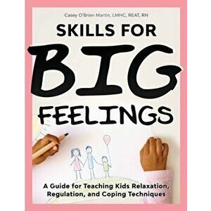 Skills for Big Feelings: A Guide for Teaching Kids Relaxation, Regulation, and Coping Techniques, Paperback - Casey O'Brien Martin imagine