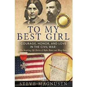 To My Best Girl: Courage, Honor, and Love in the Civil War: The Inspiring Life Stories of Rufus Dawes and Mary Gates - Steve Magnusen imagine