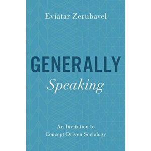 Generally Speaking: An Invitation to Concept-Driven Sociology, Paperback - Eviatar Zerubavel imagine