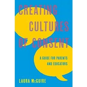 Creating Cultures of Consent: A Guide for Parents and Educators, Hardcover - Laura McGuire imagine
