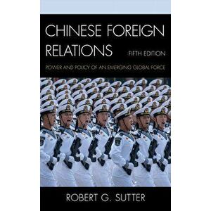 Chinese Foreign Relations: Power and Policy of an Emerging Global Force, Fifth Edition, Paperback - Robert G. Sutter imagine