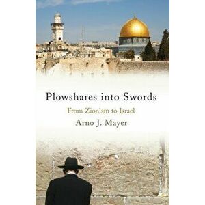 Plowshares Into Swords: From Zionism to Israel, Paperback - Arno J. Mayer imagine