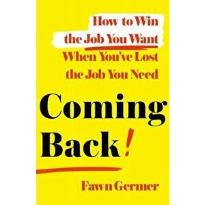 Coming Back: How to Win the Job You Want When You've Lost the Job You Need, Hardcover - Fawn Germer imagine
