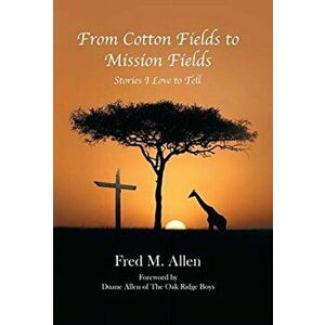 From Cotton Fields to Mission Fields: Stories I Love to Tell, Hardcover - Fred M. Allen imagine