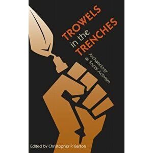 Trowels in the Trenches: Archaeology as Social Activism, Hardcover - Christopher P. Barton imagine