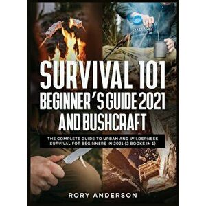 Survival 101 Beginner's Guide 2021 AND Bushcraft: The Complete Guide To Urban And Wilderness Survival For Beginners in 2021 (2 Books In 1) - Rory Ande imagine