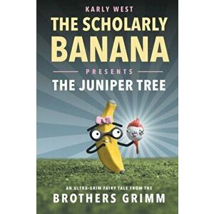 The Scholarly Banana Presents The Juniper Tree: An Ultra-Grim Fairy Tale from the Brothers Grimm, Paperback - Karly West imagine