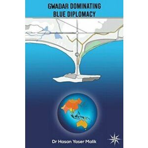 Gwadar Dominating Blue Diplomacy, Paperback - Hasan Yaser Malik imagine