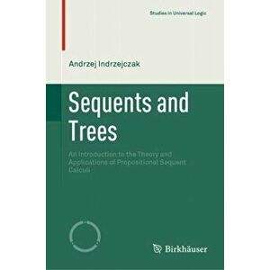 Sequents and Trees: An Introduction to the Theory and Applications of Propositional Sequent Calculi, Hardcover - Andrzej Indrzejczak imagine