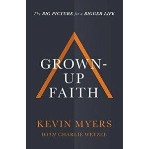 Grown-Up Faith: The Big Picture for a Bigger Life, Paperback - Kevin Myers imagine
