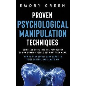 Proven Psychological Manipulation Techniques: Guiltless Guide into the Psychology of How Cunning People Get What They Want. How to Play Secret Dark Ga imagine