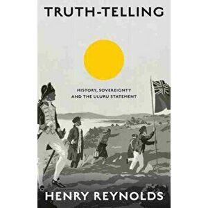 Truth-Telling: History, sovereignty and the Uluru Statement, Paperback - Henry Reynolds imagine
