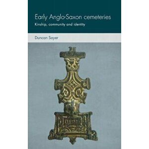 Early Anglo-Saxon Cemeteries: Kinship, Community and Identity, Hardcover - Duncan Sayer imagine