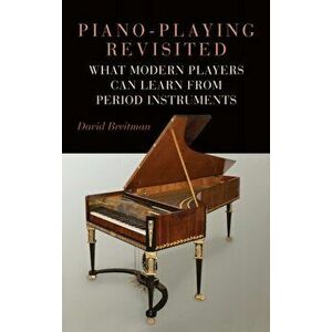 Piano-Playing Revisited: What Modern Players Can Learn from Period Instruments, Hardcover - David Breitman imagine