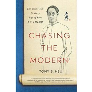 Chasing the Modern: The Twentieth-Century Life of Poet Xu Zhimo, Paperback - Tony S. Hsu imagine