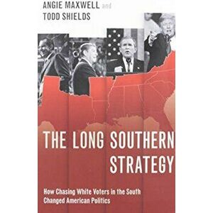 The Long Southern Strategy: How Chasing White Voters in the South Changed American Politics, Paperback - Angie Maxwell imagine