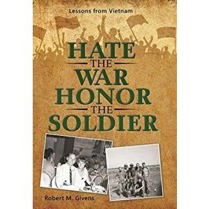 Hate the War Honor the Soldier: Lessons from Vietnam, Hardcover - Robert M. Givens imagine