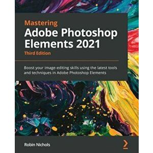 Mastering Adobe Photoshop Elements 2021 - Third Edition: Boost your image-editing skills using the latest tools and techniques in Adobe Photoshop Elem imagine