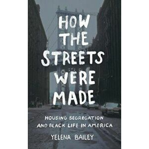 How the Streets Were Made: Housing Segregation and Black Life in America, Hardcover - Yelena Bailey imagine