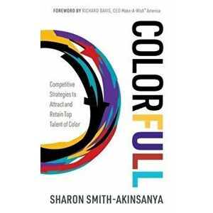 Colorfull: Competitive Strategies to Attract and Retain Top Talent of Color, Paperback - Sharon Smith-Akinsanya imagine