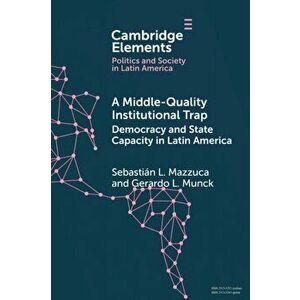 A Middle-Quality Institutional Trap: Democracy and State Capacity in Latin America, Paperback - Sebastián L. Mazzuca imagine