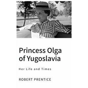 Princess Olga of Yugoslavia: Her Life and Times, Hardcover - Robert Prentice imagine