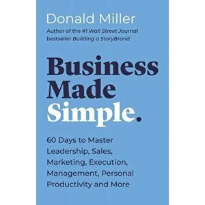 Business Made Simple: 60 Days to Master Leadership, Sales, Marketing, Execution, Management, Personal Productivity and More - Donald Miller imagine