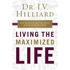 Living the Maximized Life: How to Win No Matter Where You're Starting from, Paperback - I. V. Hilliard imagine