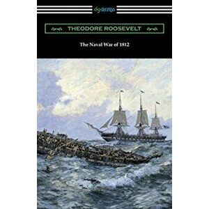 The Naval War of 1812, Paperback - Theodore Roosevelt imagine