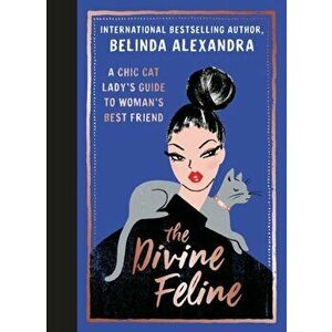 The Divine Feline: A Chic Cat Lady's Guide to Woman's Best Friend, Hardcover - Belinda Alexandra imagine