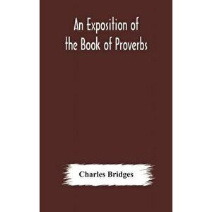 An exposition of the Book of Proverbs, Hardcover - Charles Bridges imagine