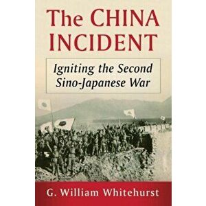 The China Incident: Igniting the Second Sino-Japanese War, Paperback - G. William Whitehurst imagine