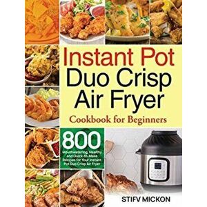 Instant Pot Duo Crisp Air Fryer Cookbook for Beginners: 800 Mouthwatering, Healthy and Quick-to-Make Recipes for Your Instant Pot Duo Crisp Air Fryer imagine