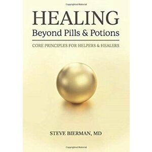 HEALING--Beyond Pills & Potions: Core Principles for Helpers & Healers, Hardcover - Steve Bierman imagine
