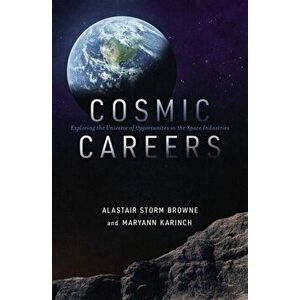 Cosmic Careers: Exploring the Universe of Opportunities in the Space Industries, Paperback - Alastair Storm Browne imagine