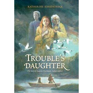 Trouble's Daughter: The Story of Susanna Hutchinson, Indian Captive, Hardcover - Katherine Kirkpatrick imagine