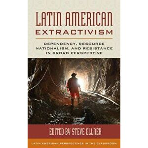 Latin American Extractivism: Dependency, Resource Nationalism, and Resistance in Broad Perspective, Paperback - Steve Ellner imagine