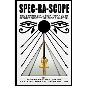 Spec-Ra-Scope: The Symbolism & Significance of Spectroscopy to Science & Survival, Paperback - African Creation Energy imagine