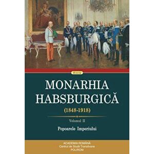 Monarhia Habsburgica. (1848-1918). Volumul II. Popoarele Imperiului - *** imagine