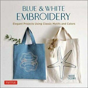 Blue & White Embroidery: Elegant Projects Using Classic Motifs and Colors, Hardcover - Kozue Yazawa imagine